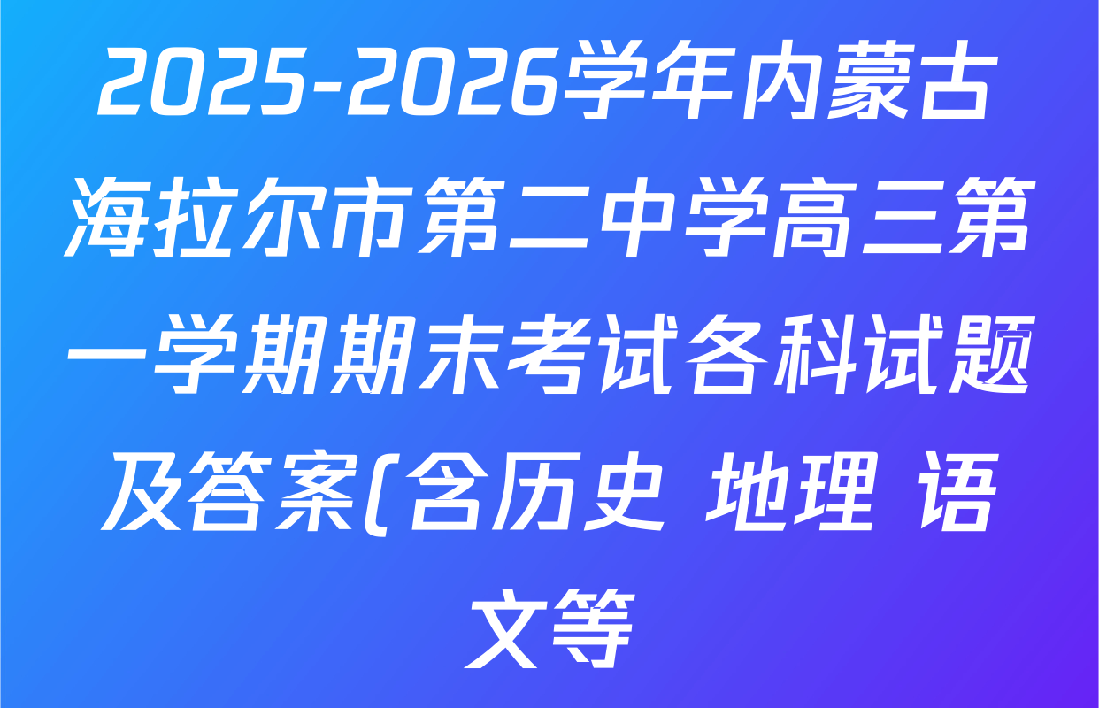 2025-2026学年内蒙古海拉尔市第二中学高三第一学期期末考试各科试题及答案(含历史 地理 语文等) 2025-2026学年内蒙古海拉尔市第二中学高三第一学期期末考试各科试题及答案(含历史 地理 语文等)